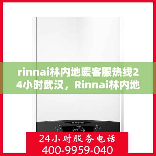 rinnai林内地暖客服热线24小时武汉，Rinnai林内地暖武汉24小时客服热线全攻略
