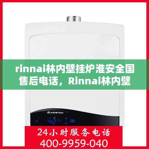 rinnai林内壁挂炉淮安全国售后电话，Rinnai林内壁挂炉淮安全面售后服务热线及电话一览