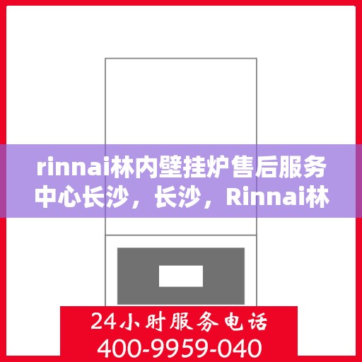 rinnai林内壁挂炉售后服务中心长沙，长沙，Rinnai林内壁挂炉售后服务中心专业团队，贴心服务
