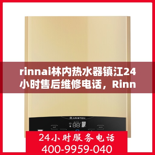 rinnai林内热水器镇江24小时售后维修电话，Rinnai林内热水器镇江全天候售后维修服务热线