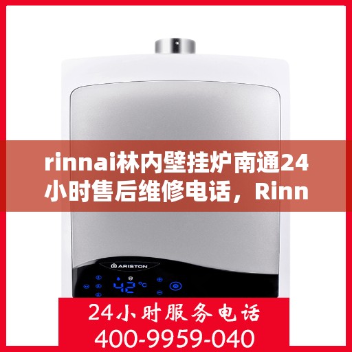 rinnai林内壁挂炉南通24小时售后维修电话，Rinnai林内壁挂炉南通全天候售后维修服务热线