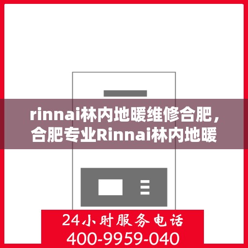 rinnai林内地暖维修合肥，合肥专业Rinnai林内地暖维修服务
