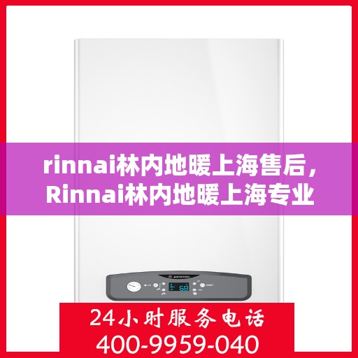 rinnai林内地暖上海售后，Rinnai林内地暖上海专业售后维修服务