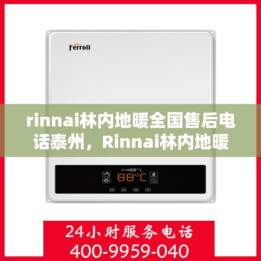 rinnai林内地暖全国售后电话泰州，Rinnai林内地暖泰州售后电话及全国售后服务一览