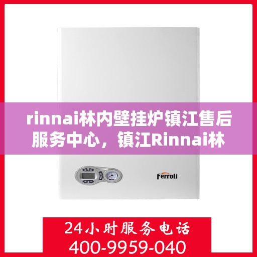rinnai林内壁挂炉镇江售后服务中心，镇江Rinnai林内壁挂炉售后服务中心，专业维修，贴心服务