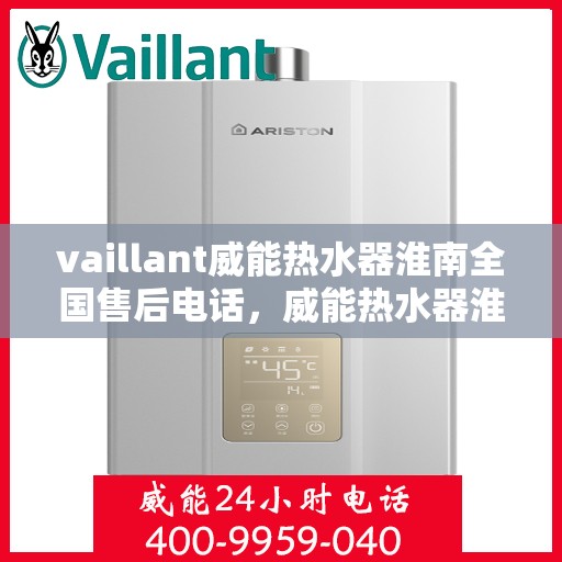 vaillant威能热水器淮南全国售后电话，威能热水器淮南售后服务中心电话及全国售后网络解析