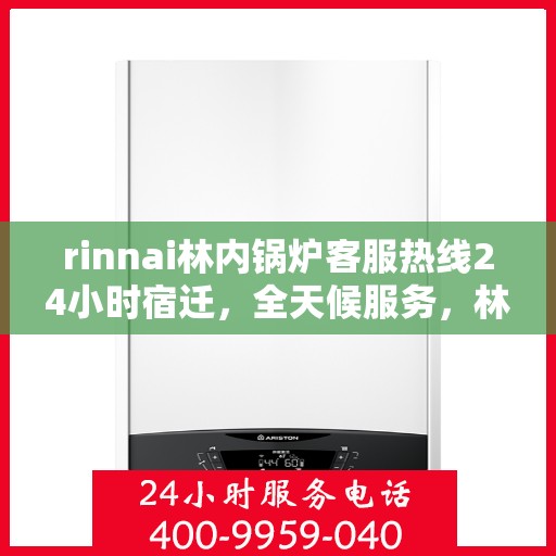 rinnai林内锅炉客服热线24小时宿迁，全天候服务，林内锅炉宿迁客服热线24小时为您解答