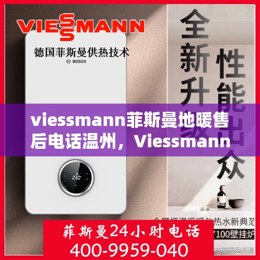 viessmann菲斯曼地暖售后电话温州，Viessmann菲斯曼地暖温州售后专线