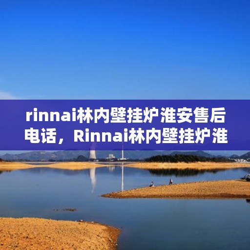 rinnai林内壁挂炉淮安售后电话，Rinnai林内壁挂炉淮安售后服务热线及维修指南