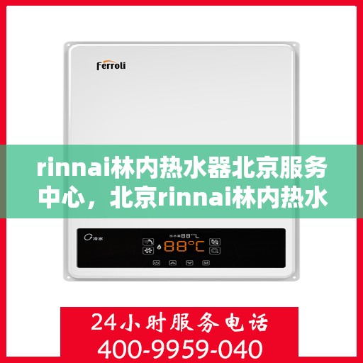 rinnai林内热水器北京服务中心，北京rinnai林内热水器专业服务中心