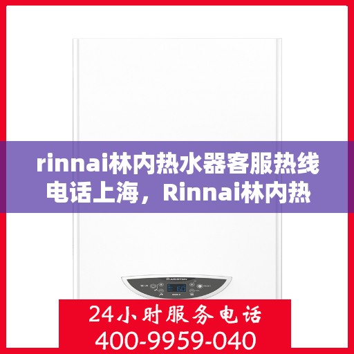 rinnai林内热水器客服热线电话上海，Rinnai林内热水器上海客服热线电话全解析