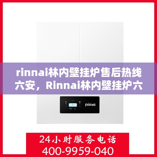 rinnai林内壁挂炉售后热线六安，Rinnai林内壁挂炉六安售后热线及服务指南