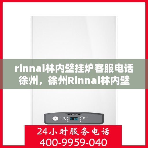 rinnai林内壁挂炉客服电话徐州，徐州Rinnai林内壁挂炉官方客服热线及解决方案