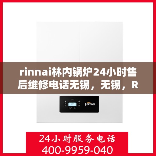 rinnai林内锅炉24小时售后维修电话无锡，无锡，Rinnai林内锅炉全天候售后维修服务热线