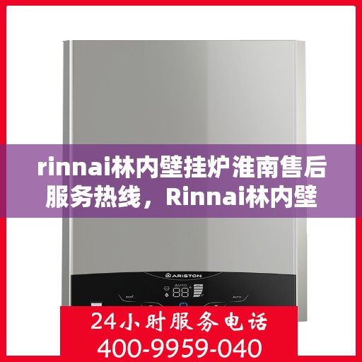 rinnai林内壁挂炉淮南售后服务热线，Rinnai林内壁挂炉淮南售后热线，专业服务，温暖您的生活