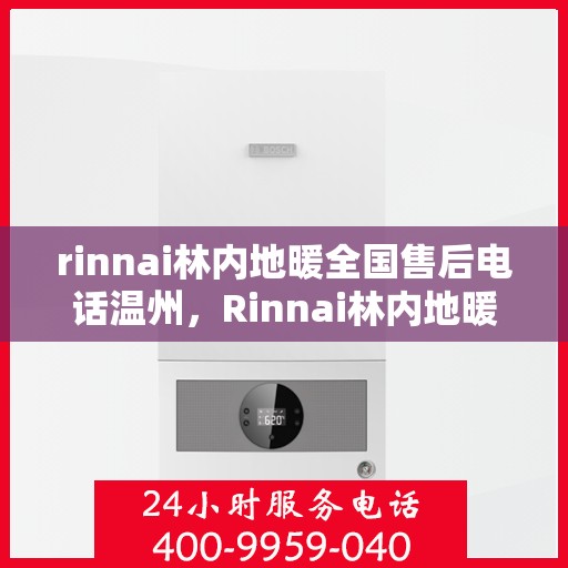 rinnai林内地暖全国售后电话温州，Rinnai林内地暖全国售后电话，温州地区服务热线