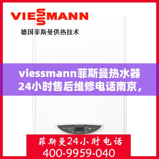 viessmann菲斯曼热水器24小时售后维修电话南京，南京Viessmann菲斯曼热水器全天候售后维修服务热线