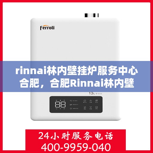rinnai林内壁挂炉服务中心合肥，合肥Rinnai林内壁挂炉服务中心，专业维修与保养一站式解决
