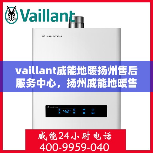vaillant威能地暖扬州售后服务中心，扬州威能地暖售后服务中心，专业维修，VAILLANT地暖服务在身边