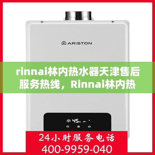 rinnai林内热水器天津售后服务热线，Rinnai林内热水器天津售后热线，专业解决您的热水器问题