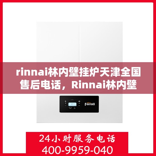 rinnai林内壁挂炉天津全国售后电话，Rinnai林内壁挂炉天津售后全国服务热线电话公布