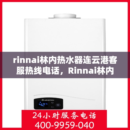 rinnai林内热水器连云港客服热线电话，Rinnai林内热水器连云港客服热线全攻略，专业解答，贴心服务