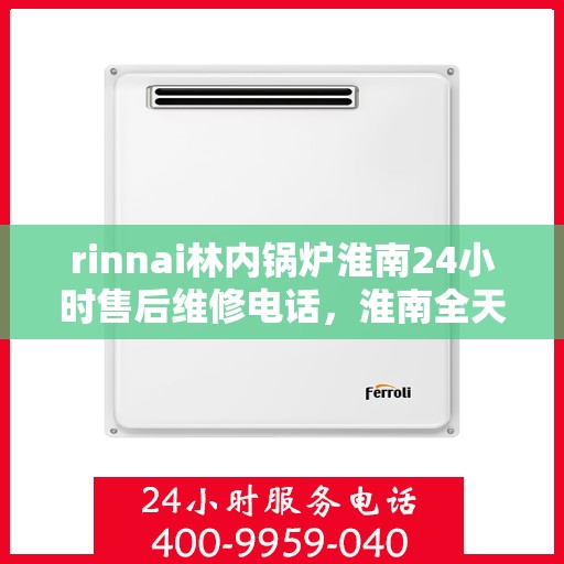 rinnai林内锅炉淮南24小时售后维修电话，淮南全天候售后维修热线，Rinnai林内锅炉专业维修服务