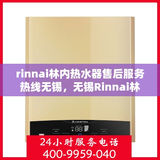 rinnai林内热水器售后服务热线无锡，无锡Rinnai林内热水器售后服务热线专线