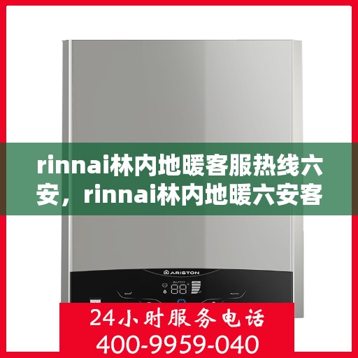 rinnai林内地暖客服热线六安，rinnai林内地暖六安客服热线指南