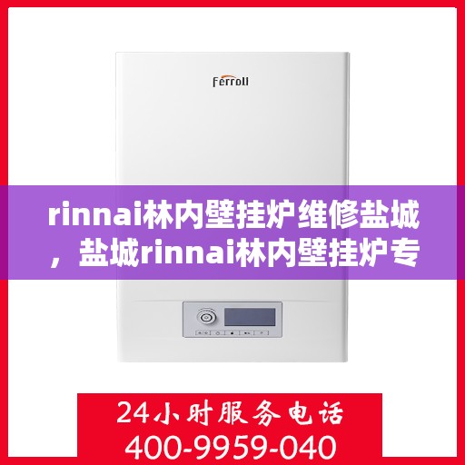 rinnai林内壁挂炉维修盐城，盐城rinnai林内壁挂炉专业维修服务