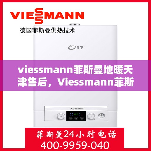 viessmann菲斯曼地暖天津售后，Viessmann菲斯曼地暖天津售后服务详解
