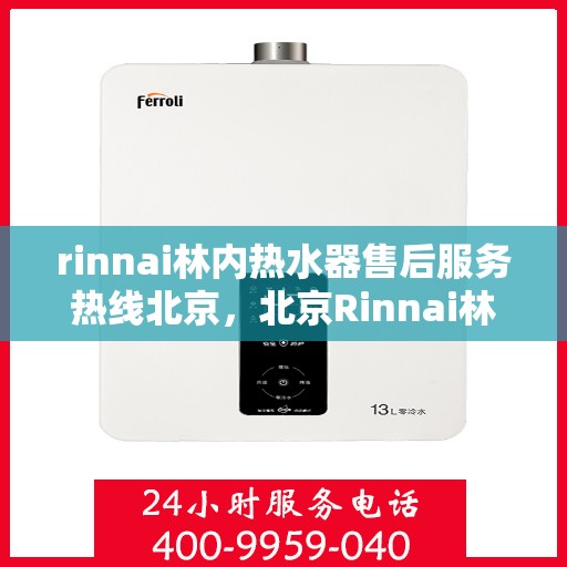 rinnai林内热水器售后服务热线北京，北京Rinnai林内热水器售后服务热线及专业维修支持
