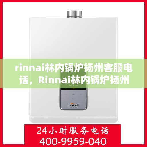 rinnai林内锅炉扬州客服电话，Rinnai林内锅炉扬州客服热线及咨询指南