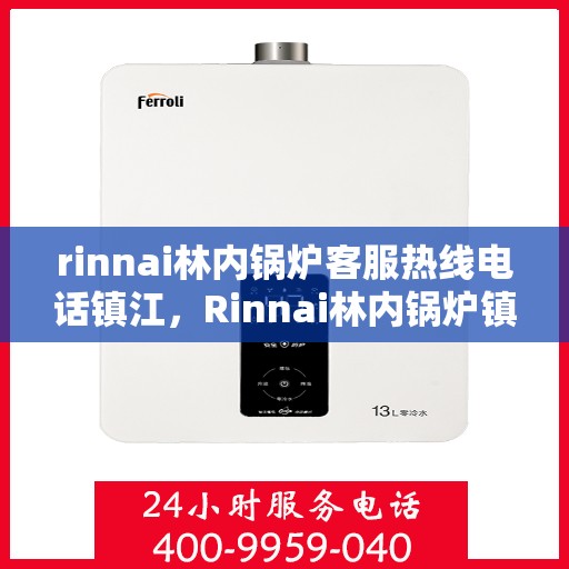 rinnai林内锅炉客服热线电话镇江，Rinnai林内锅炉镇江客服热线电话全解析
