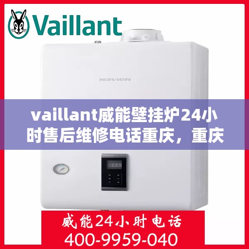 vaillant威能壁挂炉24小时售后维修电话重庆，重庆威能壁挂炉全天候售后维修服务热线