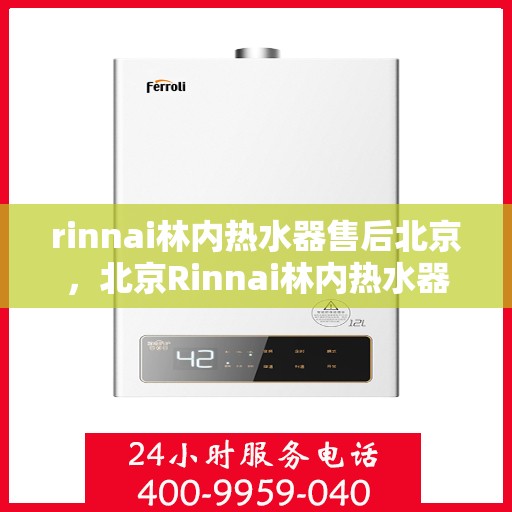 rinnai林内热水器售后北京，北京Rinnai林内热水器专业售后服务指南