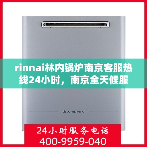 rinnai林内锅炉南京客服热线24小时，南京全天候服务，Rinnai林内锅炉专业客服热线24小时为您解答疑难