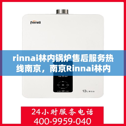 rinnai林内锅炉售后服务热线南京，南京Rinnai林内锅炉售后服务热线全攻略