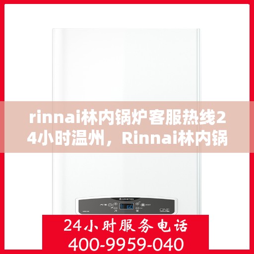 rinnai林内锅炉客服热线24小时温州，Rinnai林内锅炉温州24小时客服热线，全天候服务温暖相伴