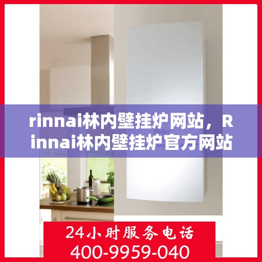 rinnai林内壁挂炉网站，Rinnai林内壁挂炉官方网站，专业供暖解决方案的首选