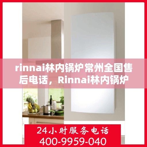 rinnai林内锅炉常州全国售后电话，Rinnai林内锅炉常州售后服务热线公布