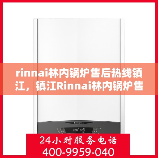 rinnai林内锅炉售后热线镇江，镇江Rinnai林内锅炉售后热线，专业维修与服务质量保障