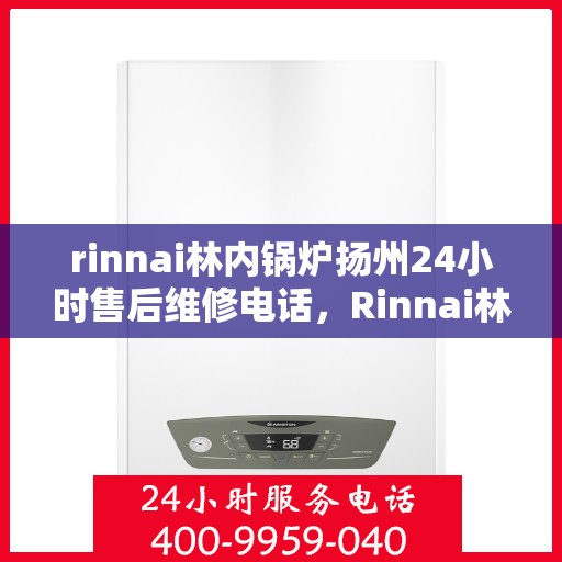rinnai林内锅炉扬州24小时售后维修电话，Rinnai林内锅炉扬州全天候售后维修服务热线