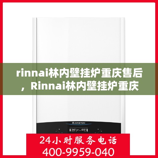 rinnai林内壁挂炉重庆售后，Rinnai林内壁挂炉重庆专业售后维修服务指南