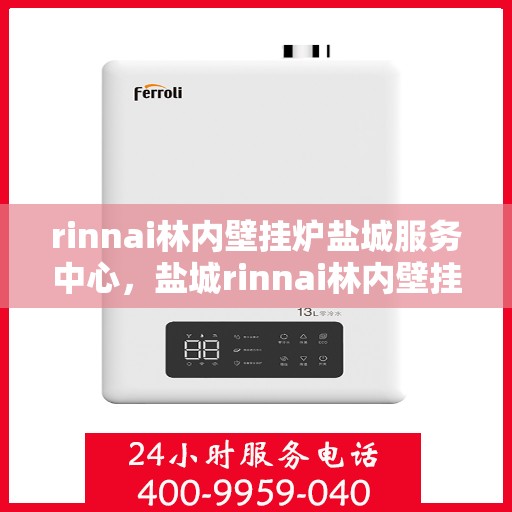 rinnai林内壁挂炉盐城服务中心，盐城rinnai林内壁挂炉专业服务中心