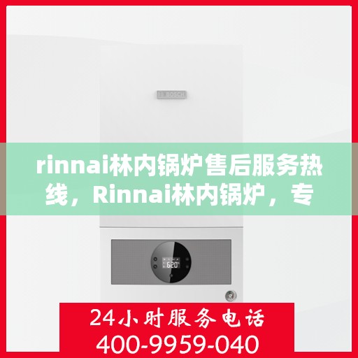 rinnai林内锅炉售后服务热线，Rinnai林内锅炉，专业售后服务热线，解决您的锅炉问题