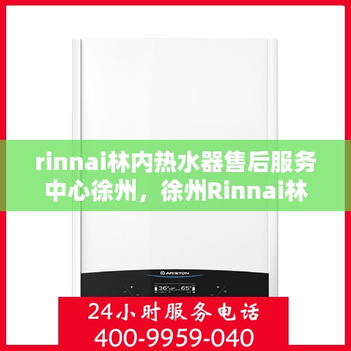 rinnai林内热水器售后服务中心徐州，徐州Rinnai林内热水器售后服务中心，专业维修，贴心服务