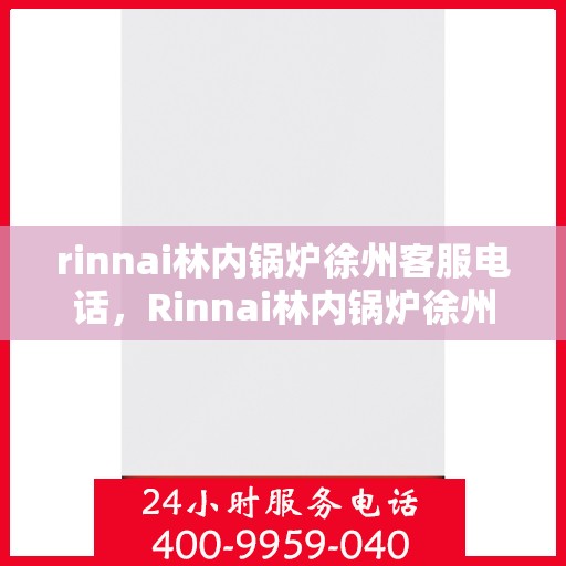 rinnai林内锅炉徐州客服电话，Rinnai林内锅炉徐州客服热线及咨询电话号码