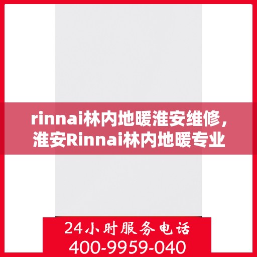 rinnai林内地暖淮安维修，淮安Rinnai林内地暖专业维修服务