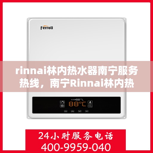 rinnai林内热水器南宁服务热线，南宁Rinnai林内热水器专业维修与服务热线